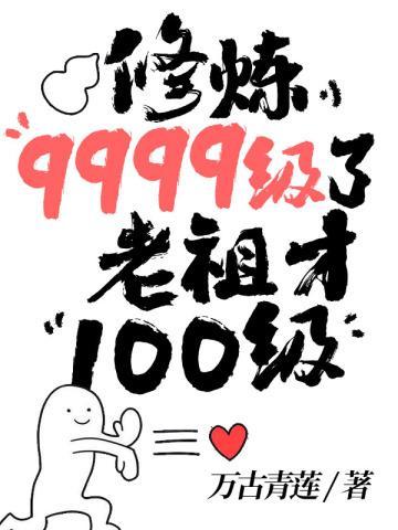 修炼9999级了老祖才100级