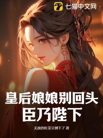 皇后娘娘别回头，臣乃陛下