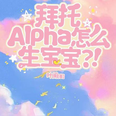 拜托，Alpha怎么生宝宝？！