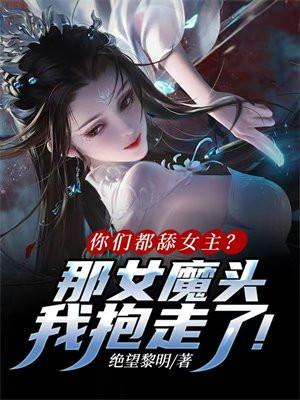 你们都舔女主？那女魔头我抱走了！